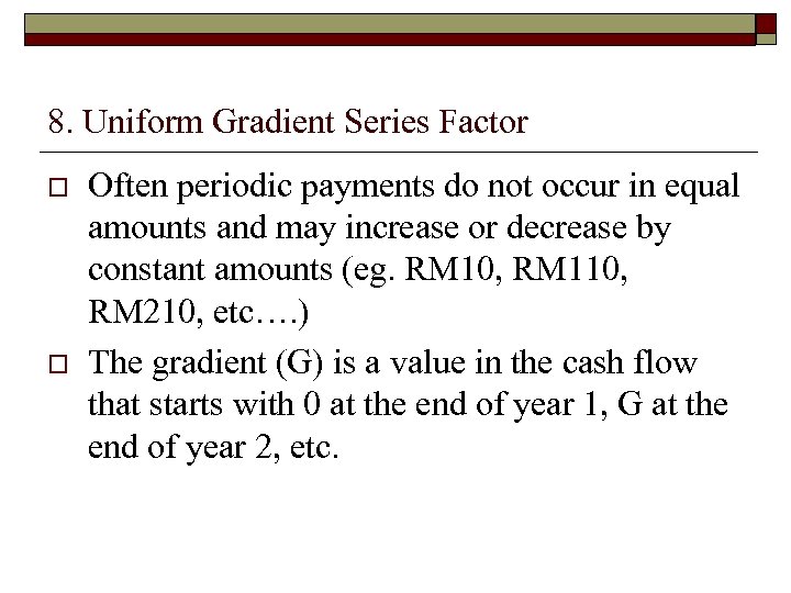 8. Uniform Gradient Series Factor o o Often periodic payments do not occur in