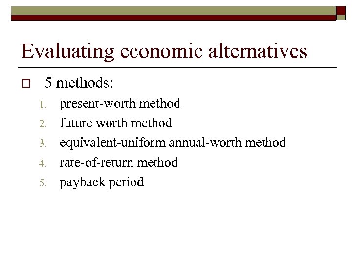 Evaluating economic alternatives o 5 methods: 1. 2. 3. 4. 5. present-worth method future