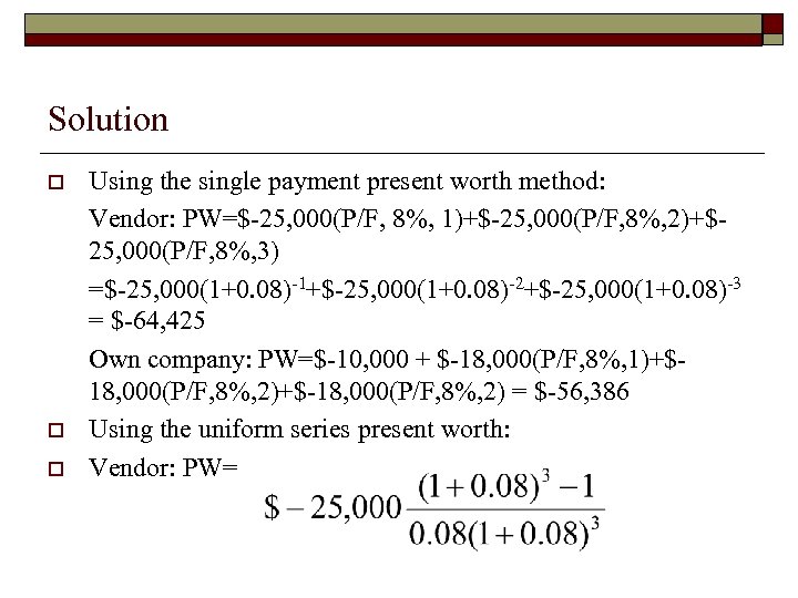 Solution o o o Using the single payment present worth method: Vendor: PW=$-25, 000(P/F,