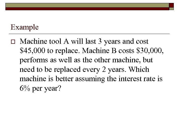 Example o Machine tool A will last 3 years and cost $45, 000 to