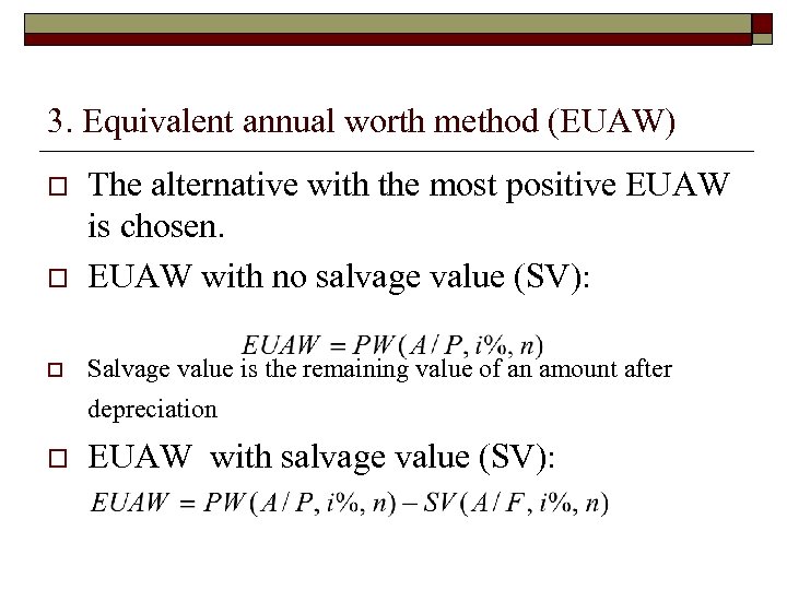 3. Equivalent annual worth method (EUAW) o The alternative with the most positive EUAW