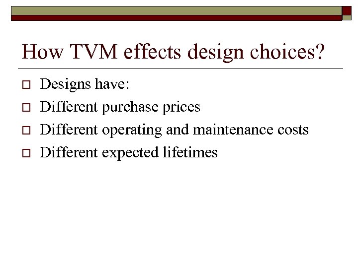 How TVM effects design choices? o o Designs have: Different purchase prices Different operating
