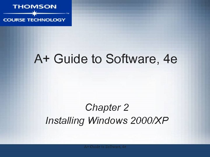 A+ Guide to Software, 4 e Chapter 2 Installing Windows 2000/XP A+ Guide to