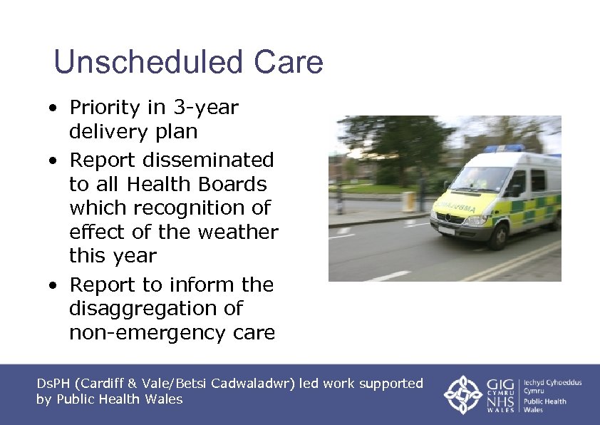 Unscheduled Care • Priority in 3 -year delivery plan • Report disseminated to all