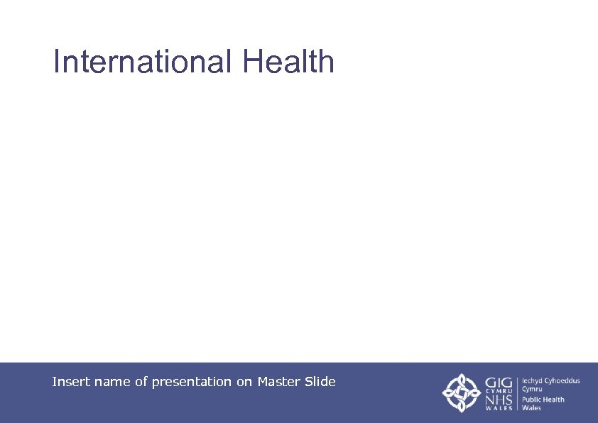 International Health Insert name of presentation on Master Slide 