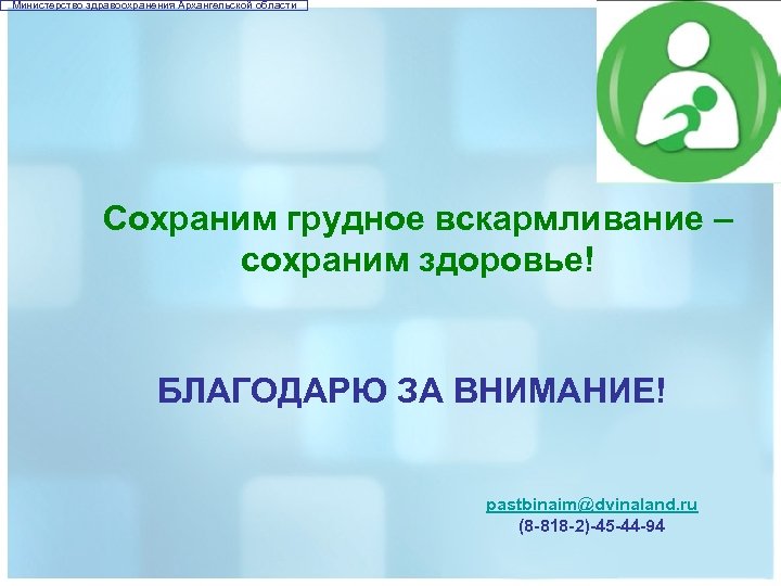 Министерство здравоохранения Архангельской области Сохраним грудное вскармливание – сохраним здоровье! БЛАГОДАРЮ ЗА ВНИМАНИЕ! pastbinaim@dvinaland.