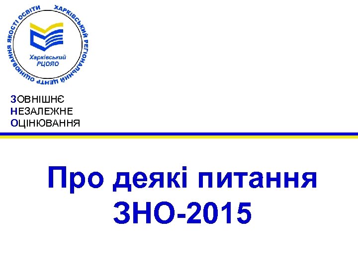 ЗОВНІШНЄ НЕЗАЛЕЖНЕ ОЦІНЮВАННЯ Про деякі питання ЗНО-2015 