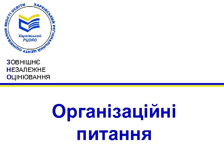 ЗОВНІШНЄ НЕЗАЛЕЖНЕ ОЦІНЮВАННЯ Організаційні питання 