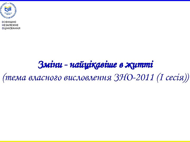 ЗОВНІШНЄ НЕЗАЛЕЖНЕ ОЦІНЮВАННЯ Зміни - найцікавіше в житті (тема власного висловлення ЗНО-2011 (І сесія))