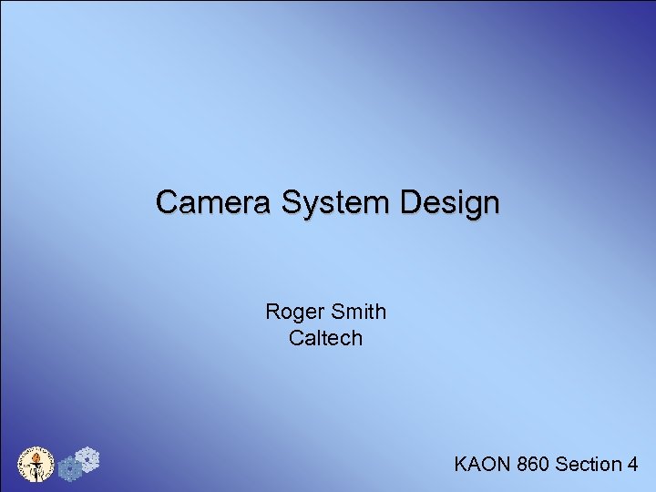 Camera System Design Roger Smith Caltech KAON 860 Section 4 