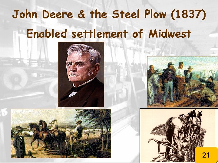 John Deere & the Steel Plow (1837) Enabled settlement of Midwest 21 