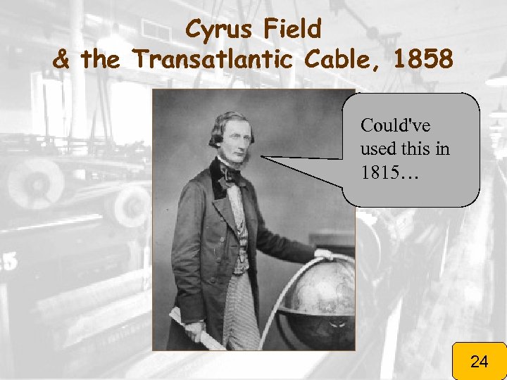 Cyrus Field & the Transatlantic Cable, 1858 Could've used this in 1815… 24 