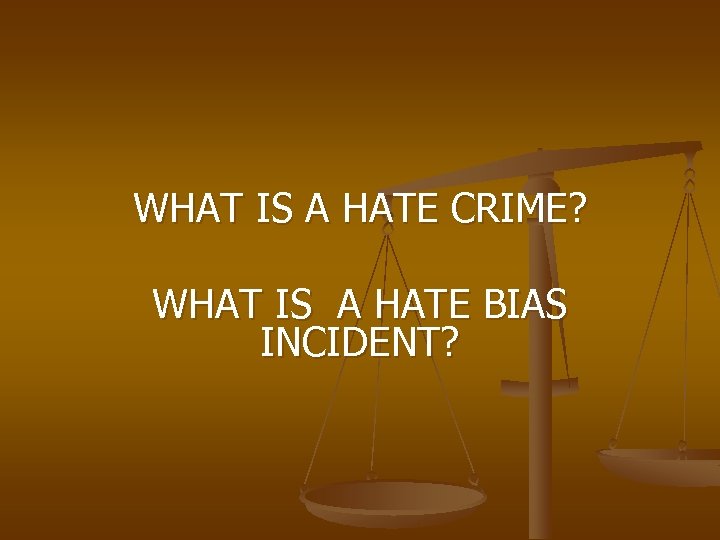  WHAT IS A HATE CRIME? WHAT IS A HATE BIAS INCIDENT? 