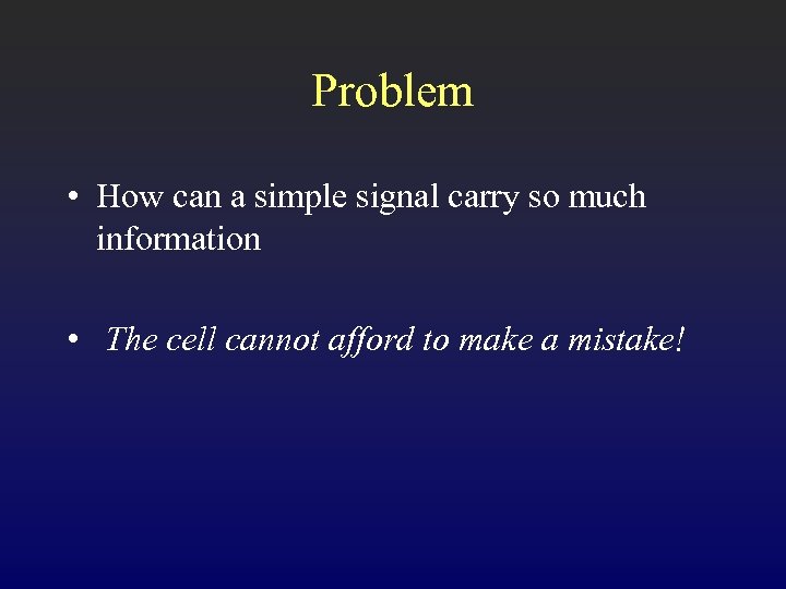 Problem • How can a simple signal carry so much information • The cell