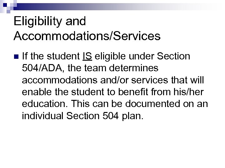 Eligibility and Accommodations/Services n If the student IS eligible under Section 504/ADA, the team
