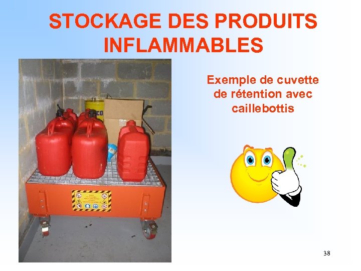 STOCKAGE DES PRODUITS INFLAMMABLES Exemple de cuvette de rétention avec caillebottis 38 