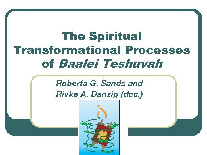 The Spiritual Transformational Processes of Baalei Teshuvah Roberta G. Sands and Rivka A. Danzig