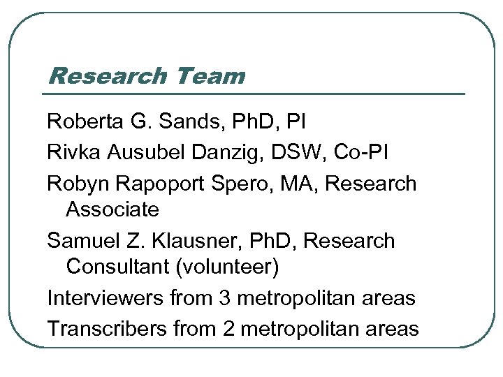 Research Team Roberta G. Sands, Ph. D, PI Rivka Ausubel Danzig, DSW, Co-PI Robyn