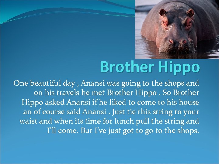 Brother Hippo One beautiful day , Anansi was going to the shops and on