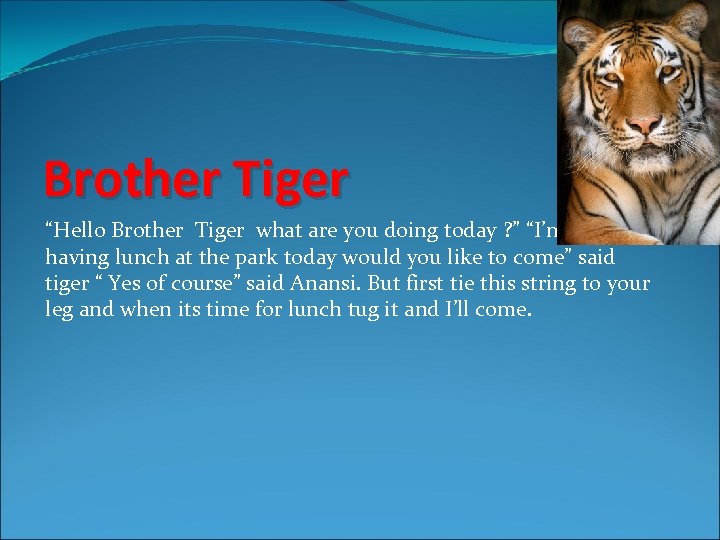 Brother Tiger “Hello Brother Tiger what are you doing today ? ” “I’m having