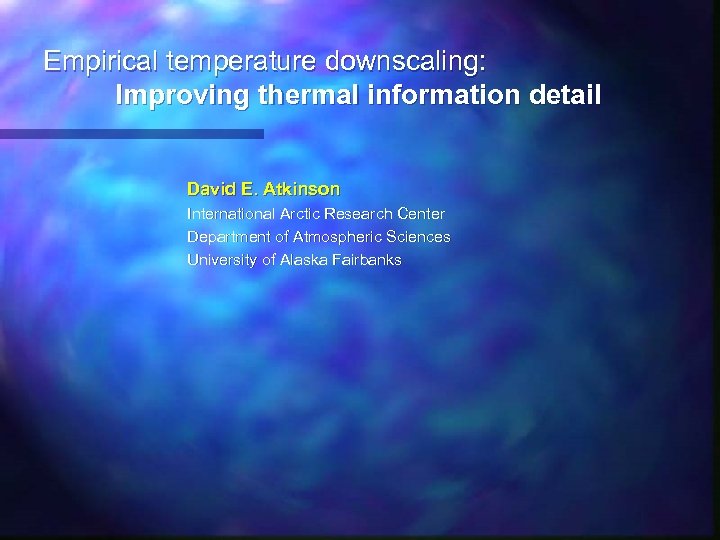 Empirical temperature downscaling: Improving thermal information detail David E. Atkinson International Arctic Research Center