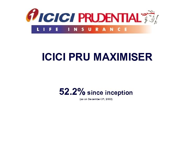 ICICI PRU MAXIMISER 52. 2% sinception (as on December 31, 2003) 