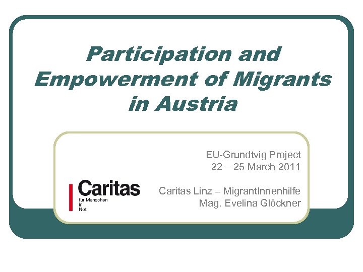 Participation and Empowerment of Migrants in Austria EU-Grundtvig Project 22 – 25 March 2011