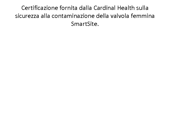 Certificazione fornita dalla Cardinal Health sulla sicurezza alla contaminazione della valvola femmina Smart. Site.