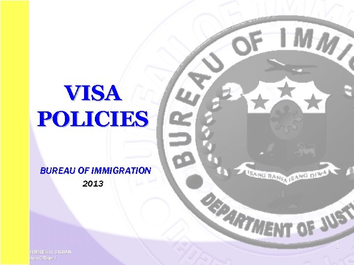 VISA POLICIES BUREAU OF IMMIGRATION 2013 1 BY ARCHEMIDES O. SIGUAN Immigration Officer I
