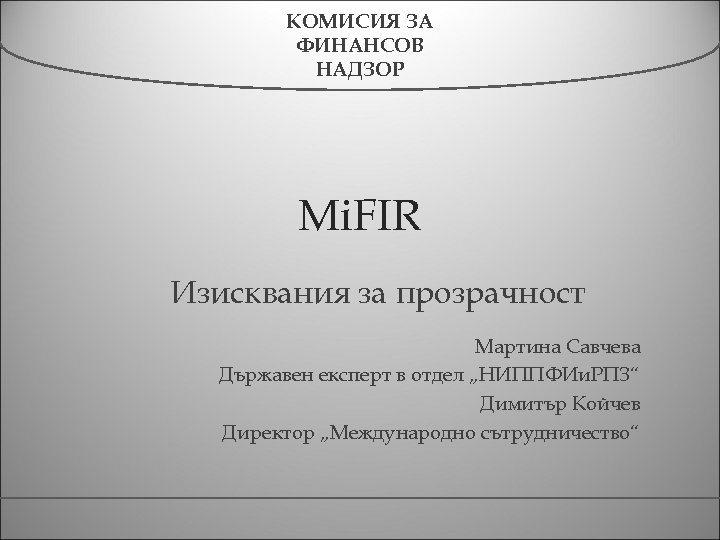 КОМИСИЯ ЗА ФИНАНСОВ НАДЗОР Mi. FIR Изисквания за прозрачност Мартина Савчева Държавен експерт в