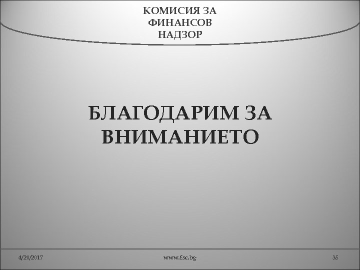 КОМИСИЯ ЗА ФИНАНСОВ НАДЗОР БЛАГОДАРИМ ЗА ВНИМАНИЕТО 4/20/2017 www. fsc. bg 35 