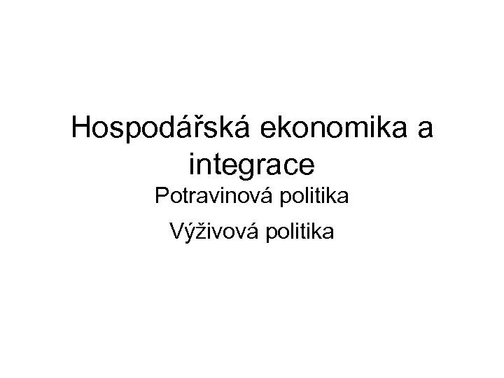 Hospodářská ekonomika a integrace Potravinová politika Výživová politika 