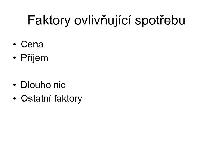 Faktory ovlivňující spotřebu • Cena • Příjem • Dlouho nic • Ostatní faktory 