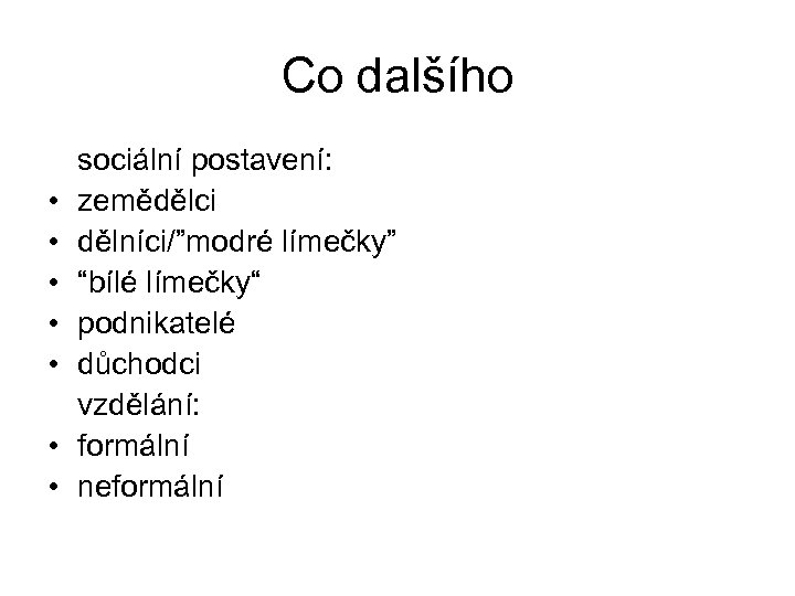 Co dalšího • • sociální postavení: zemědělci dělníci/”modré límečky” “bílé límečky“ podnikatelé důchodci vzdělání: