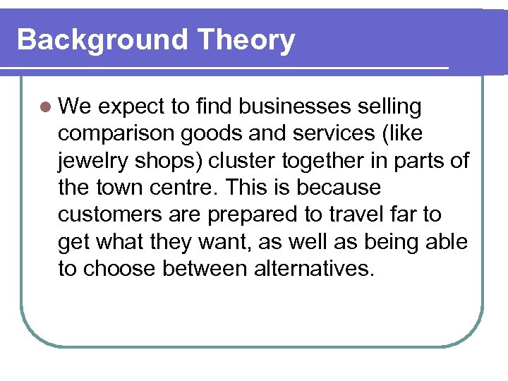 Background Theory l We expect to find businesses selling comparison goods and services (like