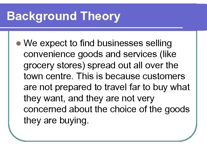 Background Theory l We expect to find businesses selling convenience goods and services (like