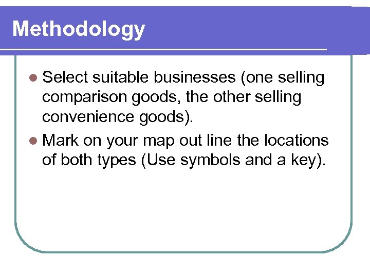 Methodology l Select suitable businesses (one selling comparison goods, the other selling convenience goods).