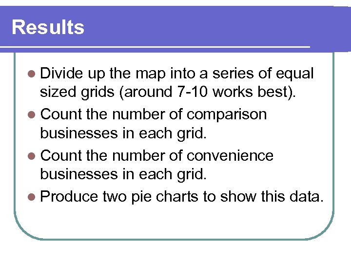 Results l Divide up the map into a series of equal sized grids (around