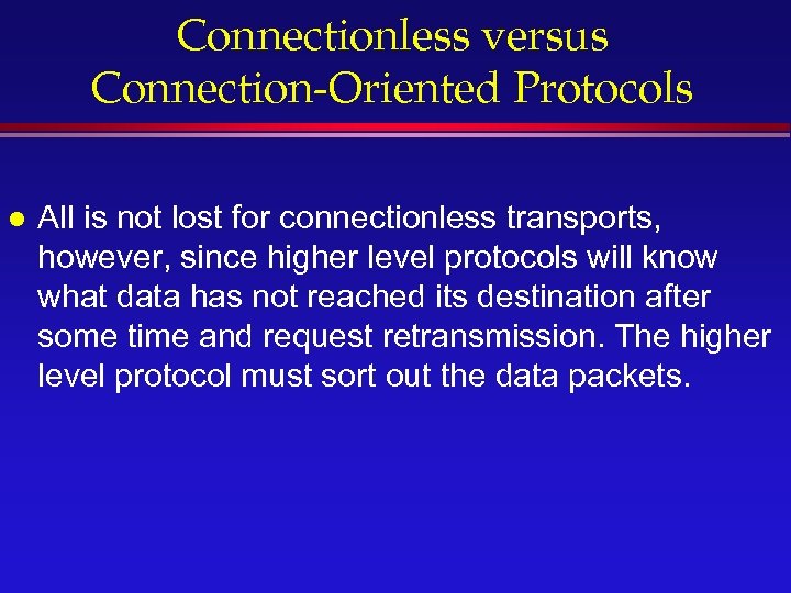 Connectionless versus Connection-Oriented Protocols l All is not lost for connectionless transports, however, since