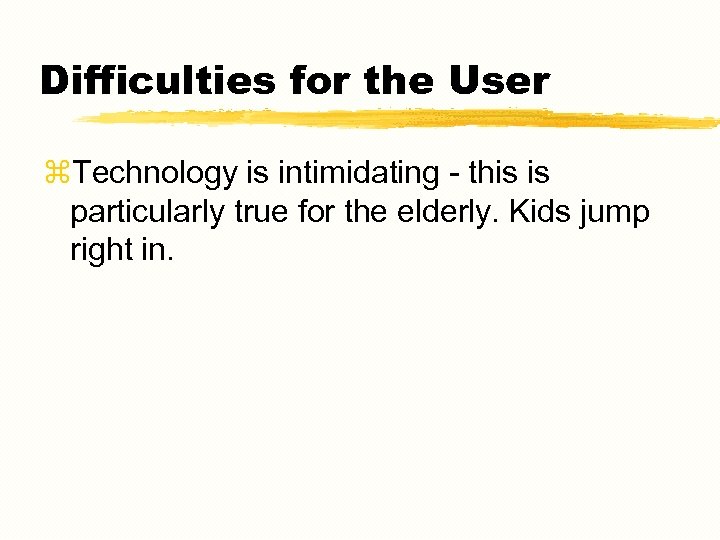 Difficulties for the User z. Technology is intimidating - this is particularly true for