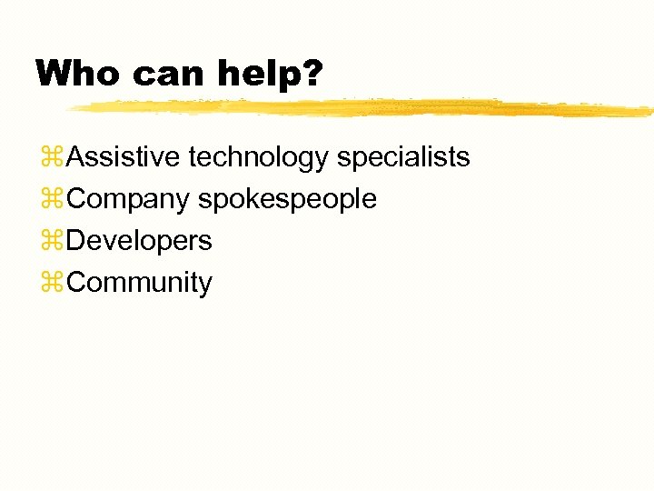 Who can help? z. Assistive technology specialists z. Company spokespeople z. Developers z. Community