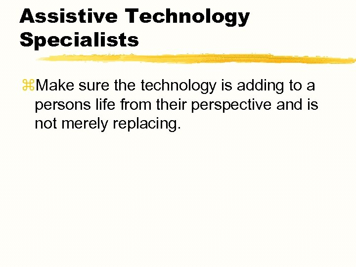 Assistive Technology Specialists z. Make sure the technology is adding to a persons life