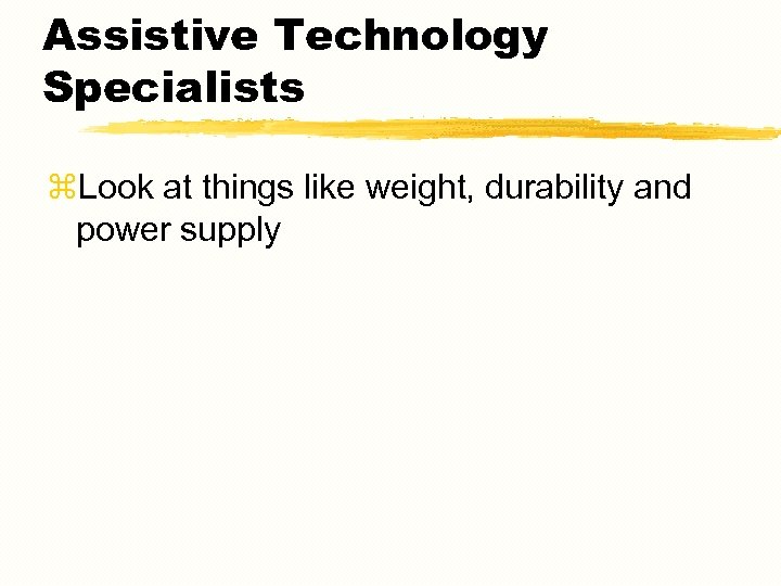 Assistive Technology Specialists z. Look at things like weight, durability and power supply 