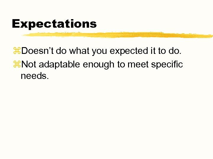 Expectations z. Doesn’t do what you expected it to do. z. Not adaptable enough