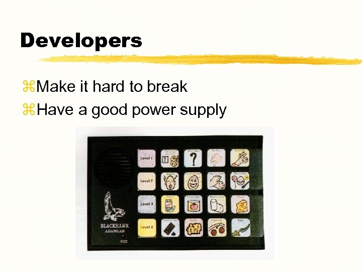 Developers z. Make it hard to break z. Have a good power supply 