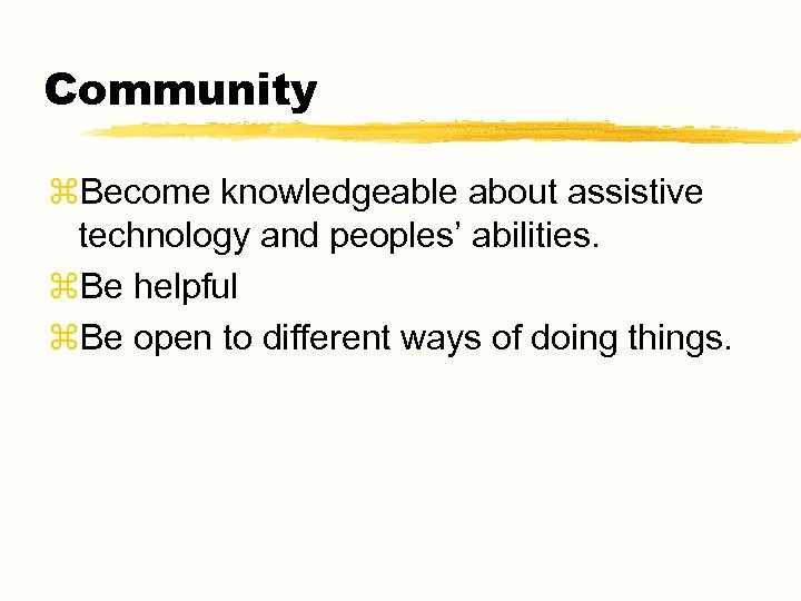 Community z. Become knowledgeable about assistive technology and peoples’ abilities. z. Be helpful z.