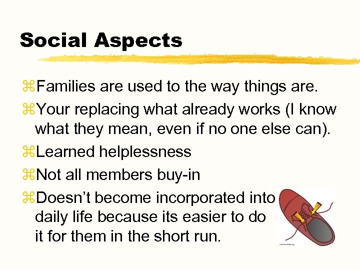 Social Aspects z. Families are used to the way things are. z. Your replacing