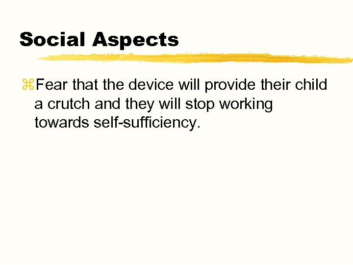 Social Aspects z. Fear that the device will provide their child a crutch and