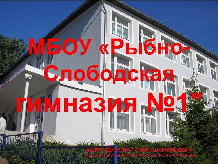 МБОУ «Рыбно. Слободская гимназия № 1" ХАЙРУТДИНОВА ГУЗЕЛЬ ШАМИЛЬЕВНА ПРЕДСЕДАТЕЛЬ ПЕРВИЧНОЙ ПРОФСОЮЗНОЙ ОРГАНИЗАЦИИ 