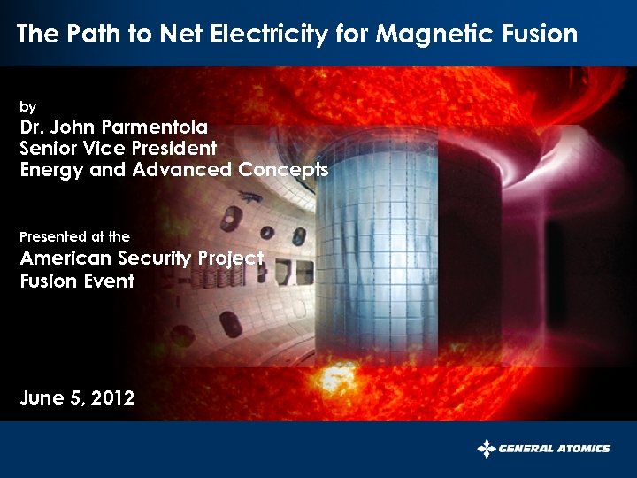 The Path to Net Electricity for Magnetic Fusion by Dr. John Parmentola Senior Vice